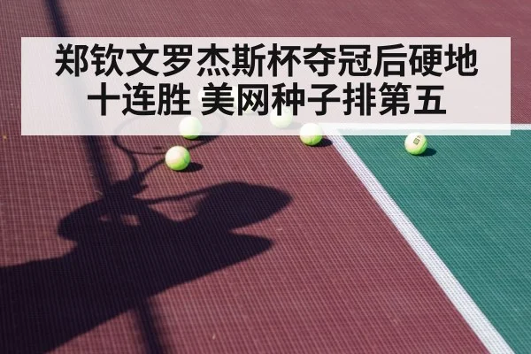 郑钦文罗杰斯杯夺冠后硬地十连胜 美网种子排第五