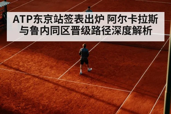 ATP东京站签表出炉 阿尔卡拉斯与鲁内同区晋级路径深度解析